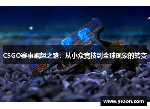 CSGO赛事崛起之路：从小众竞技到全球现象的转变